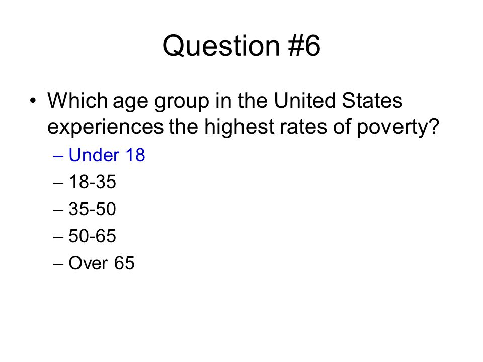 Question #6 Which age group in the United States experiences the highest rates of poverty.