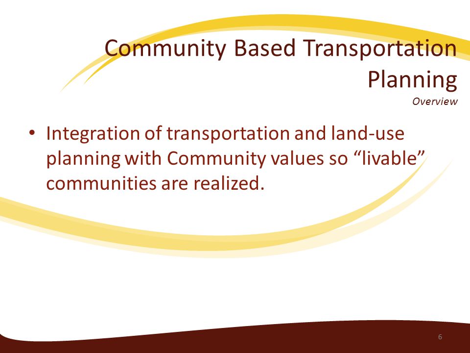 Community Based Transportation Planning Overview Integration of transportation and land-use planning with Community values so livable communities are realized.