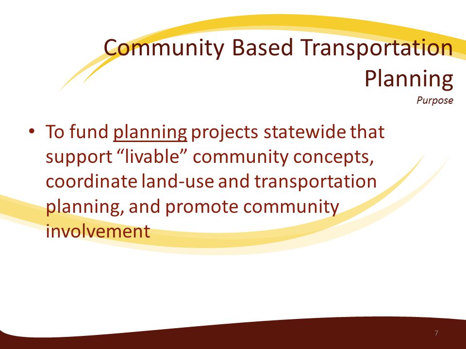Community Based Transportation Planning Purpose To fund planning projects statewide that support livable community concepts, coordinate land-use and transportation planning, and promote community involvement 7