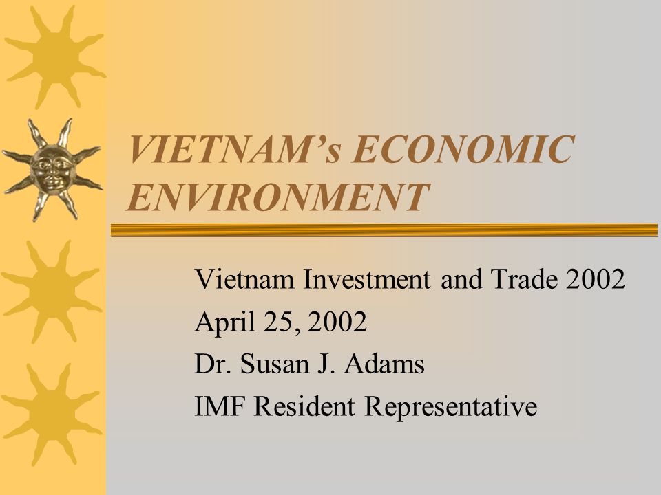 VIETNAM’s ECONOMIC ENVIRONMENT Vietnam Investment and Trade 2002 April 25, 2002 Dr.