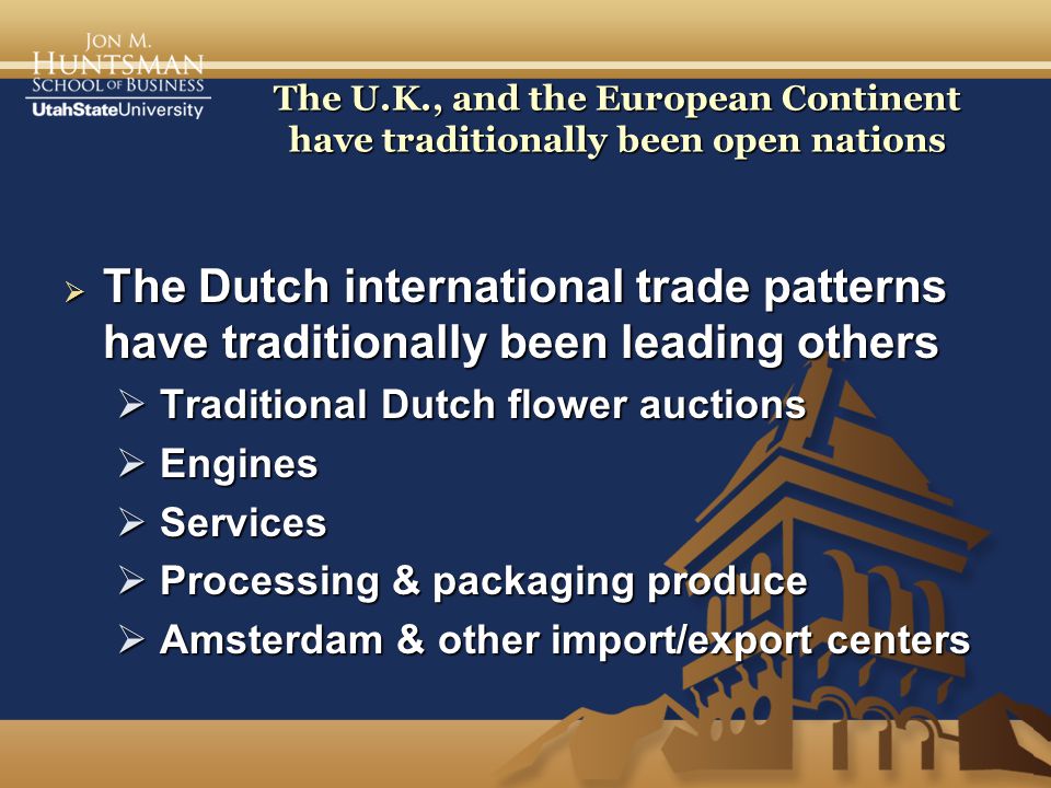 The U.K., and the European Continent have traditionally been open nations  The Dutch international trade patterns have traditionally been leading others  Traditional Dutch flower auctions  Engines  Services  Processing & packaging produce  Amsterdam & other import/export centers