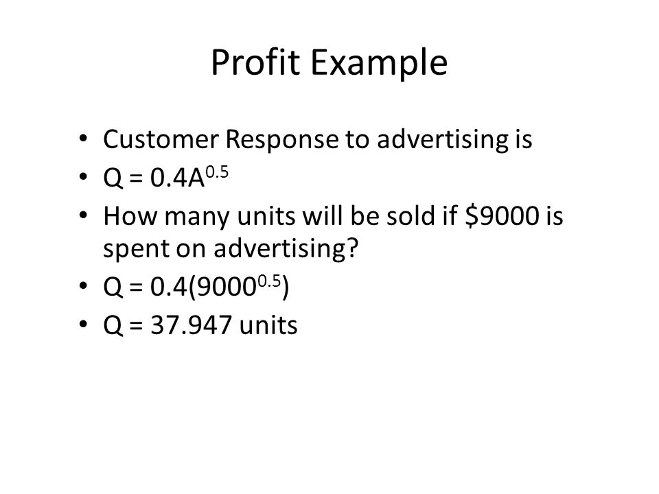 Profit Example Customer Response to advertising is Q = 0.4A 0.5 How many units will be sold if $9000 is spent on advertising.