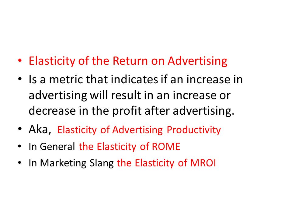 Elasticity of the Return on Advertising Is a metric that indicates if an increase in advertising will result in an increase or decrease in the profit after advertising.
