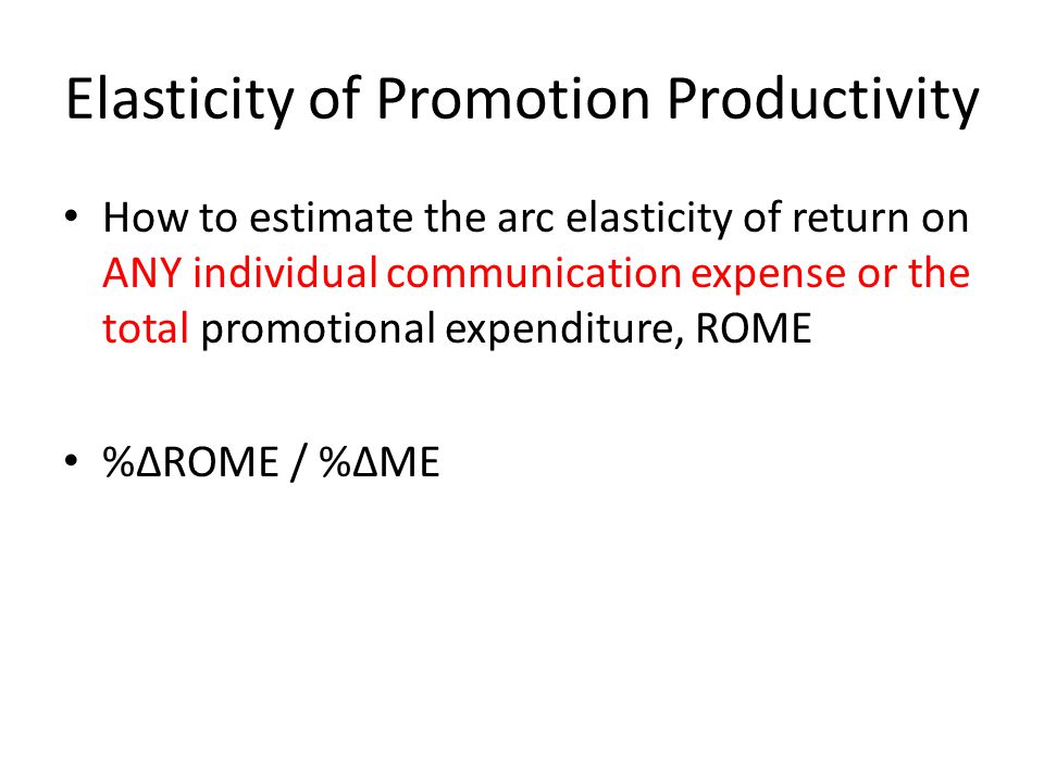 Elasticity of Promotion Productivity How to estimate the arc elasticity of return on ANY individual communication expense or the total promotional expenditure, ROME %∆ROME / %∆ME