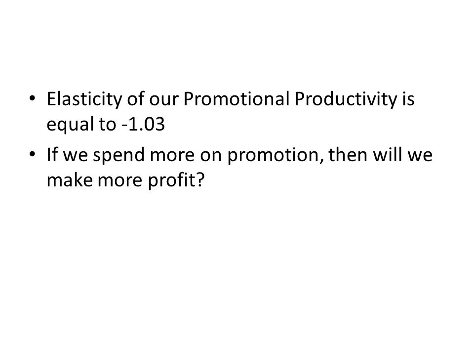 Elasticity of our Promotional Productivity is equal to If we spend more on promotion, then will we make more profit