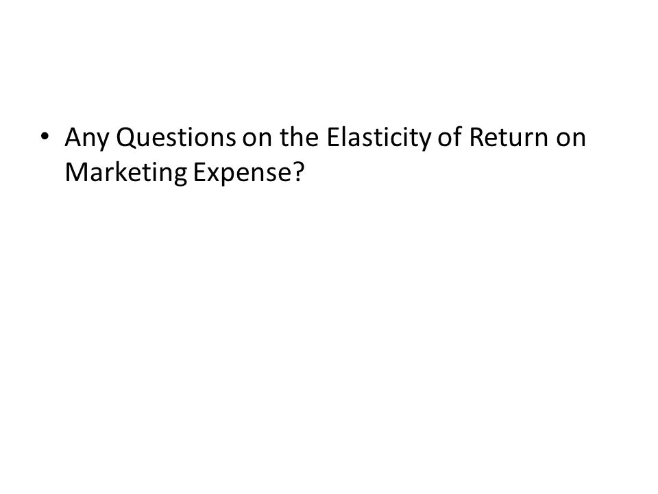 Any Questions on the Elasticity of Return on Marketing Expense