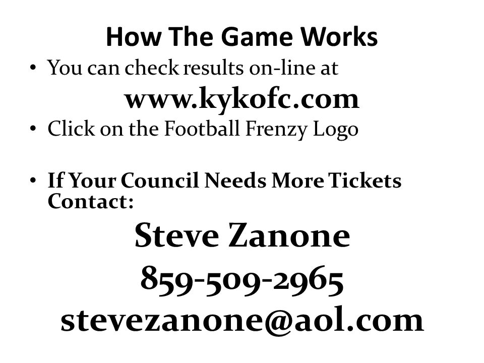 You can check results on-line at   Click on the Football Frenzy Logo If Your Council Needs More Tickets Contact: Steve Zanone How The Game Works