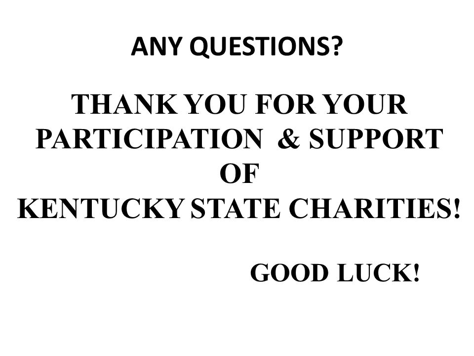 ANY QUESTIONS THANK YOU FOR YOUR PARTICIPATION & SUPPORT OF KENTUCKY STATE CHARITIES! GOOD LUCK!