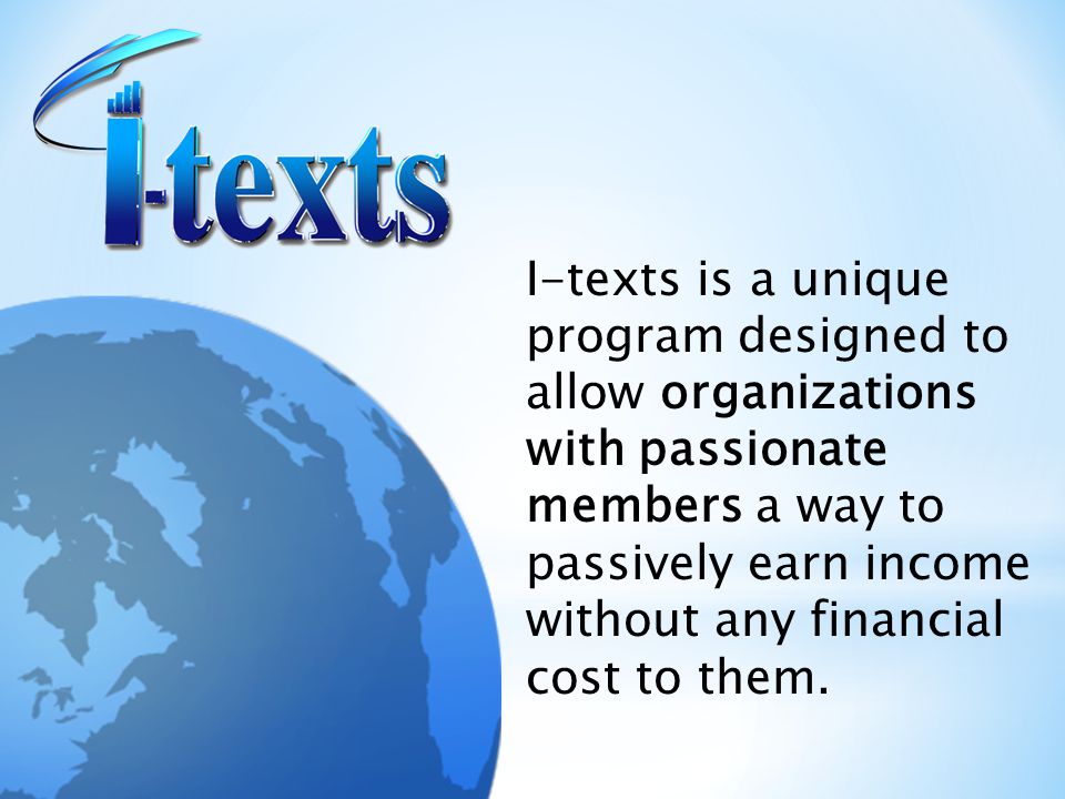 I-texts is a unique program designed to allow organizations with passionate members a way to passively earn income without any financial cost to them.