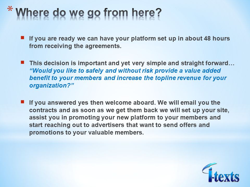  If you are ready we can have your platform set up in about 48 hours from receiving the agreements.
