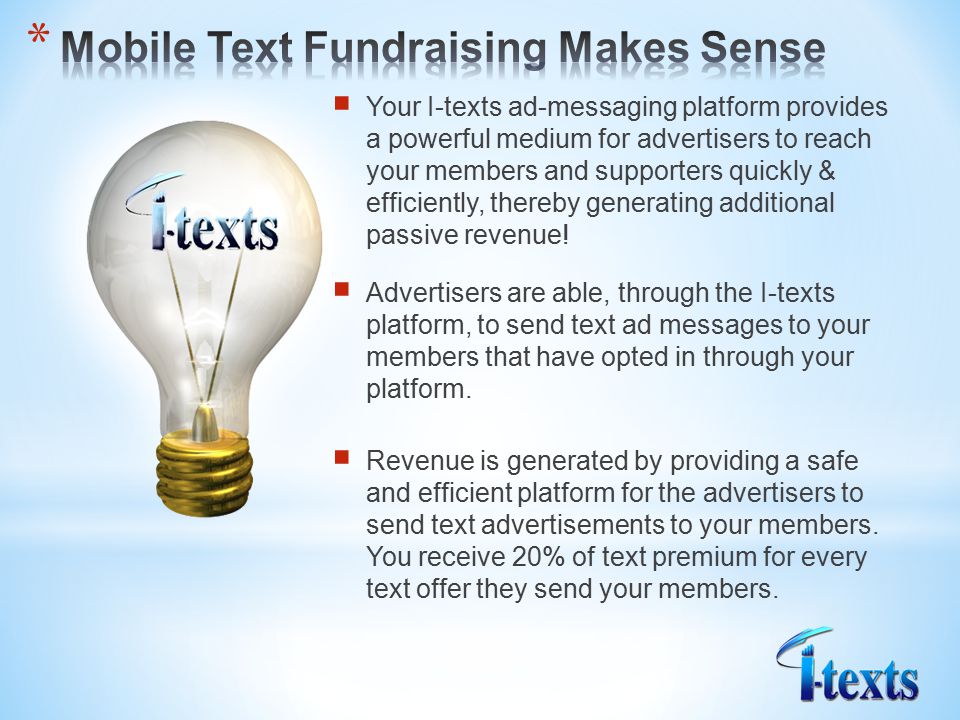  Your I-texts ad-messaging platform provides a powerful medium for advertisers to reach your members and supporters quickly & efficiently, thereby generating additional passive revenue.