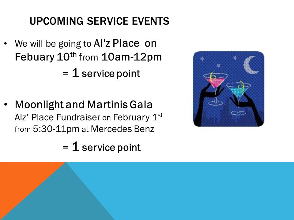UPCOMING SERVICE EVENTS We will be going to Al z Place on Febuary 10 th f rom 10am-12pm = 1 service point Moonlight and Martinis Gala Alz’ Place Fundraiser on February 1 st from 5:30-11pm at Mercedes Benz = 1 service point