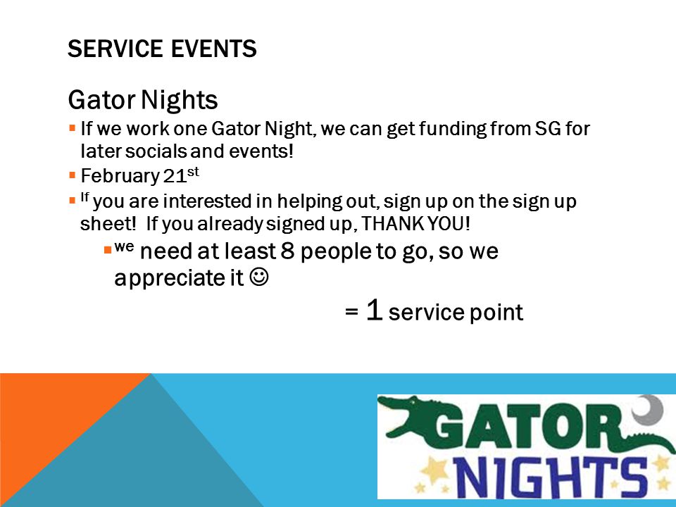 SERVICE EVENTS Gator Nights  If we work one Gator Night, we can get funding from SG for later socials and events.
