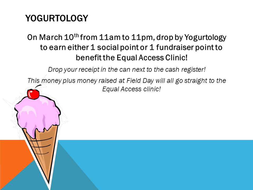 YOGURTOLOGY On March 10 th from 11am to 11pm, drop by Yogurtology to earn either 1 social point or 1 fundraiser point to benefit the Equal Access Clinic.