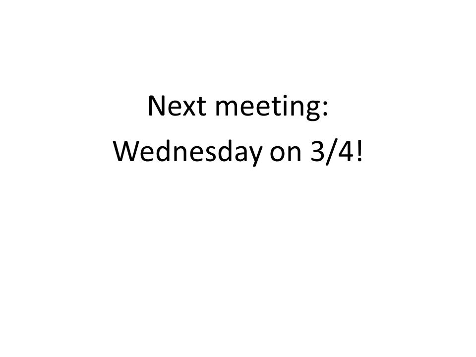 Next meeting: Wednesday on 3/4!