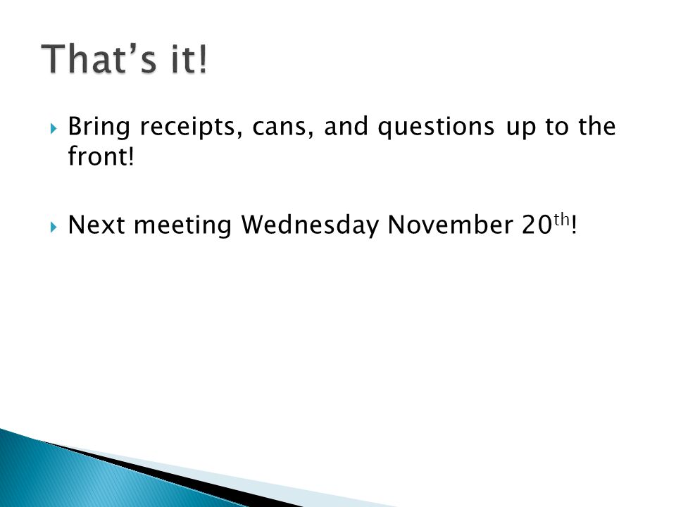  Bring receipts, cans, and questions up to the front!  Next meeting Wednesday November 20 th !