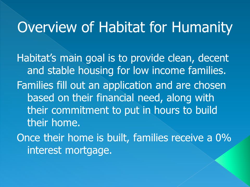 Habitat’s main goal is to provide clean, decent and stable housing for low income families.