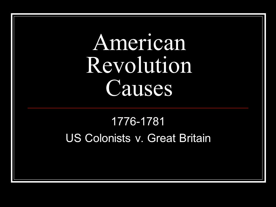 American Revolution Causes US Colonists v. Great Britain