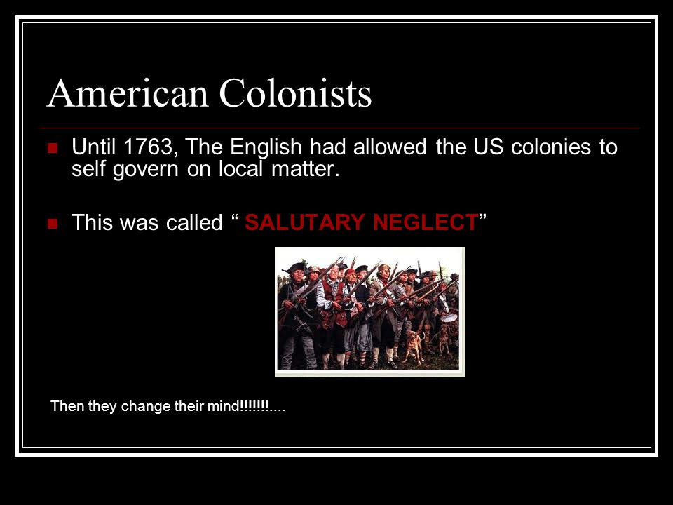 American Colonists Until 1763, The English had allowed the US colonies to self govern on local matter.