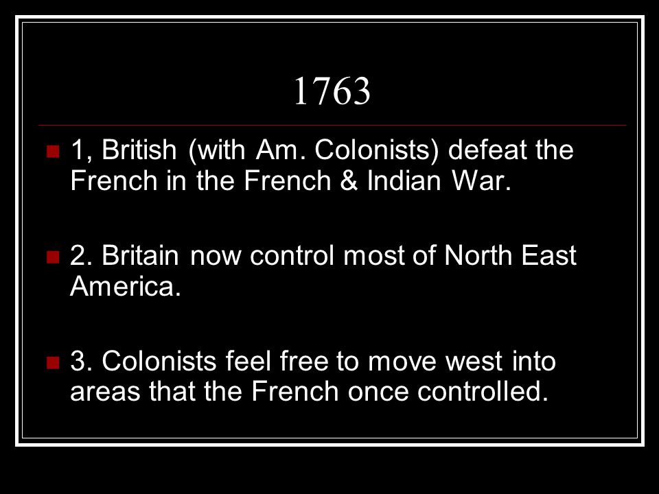 1763 1, British (with Am. Colonists) defeat the French in the French & Indian War.