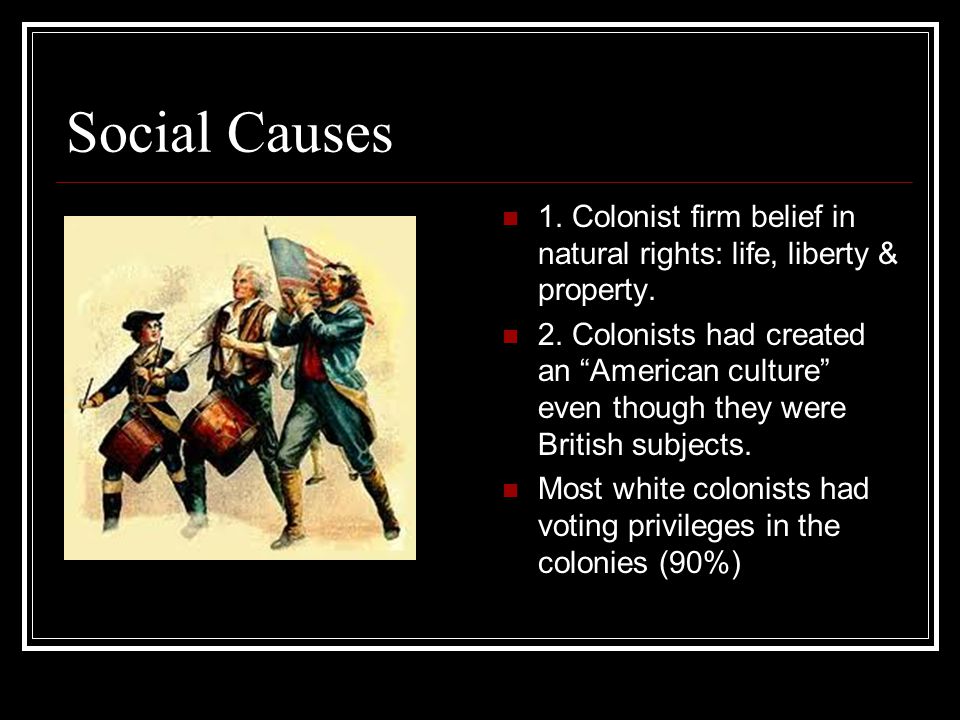 Social Causes 1. Colonist firm belief in natural rights: life, liberty & property.