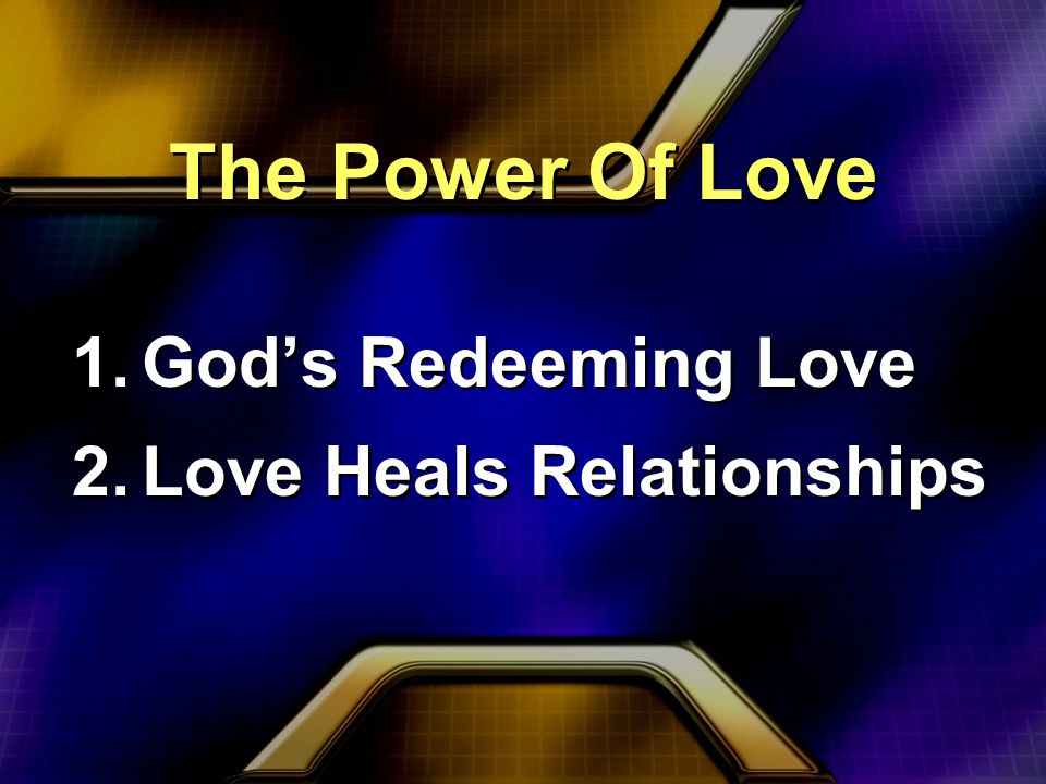 The Power Of Love 1.God’s Redeeming Love 2.Love Heals Relationships 1.God’s Redeeming Love 2.Love Heals Relationships