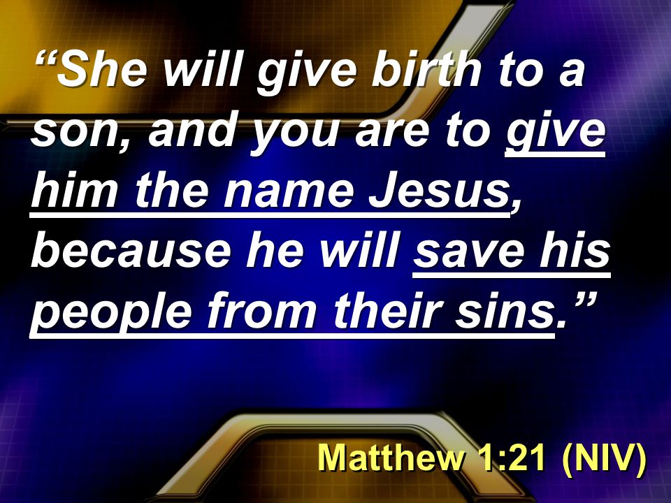 She will give birth to a son, and you are to give him the name Jesus, because he will save his people from their sins. Matthew 1:21 (NIV)