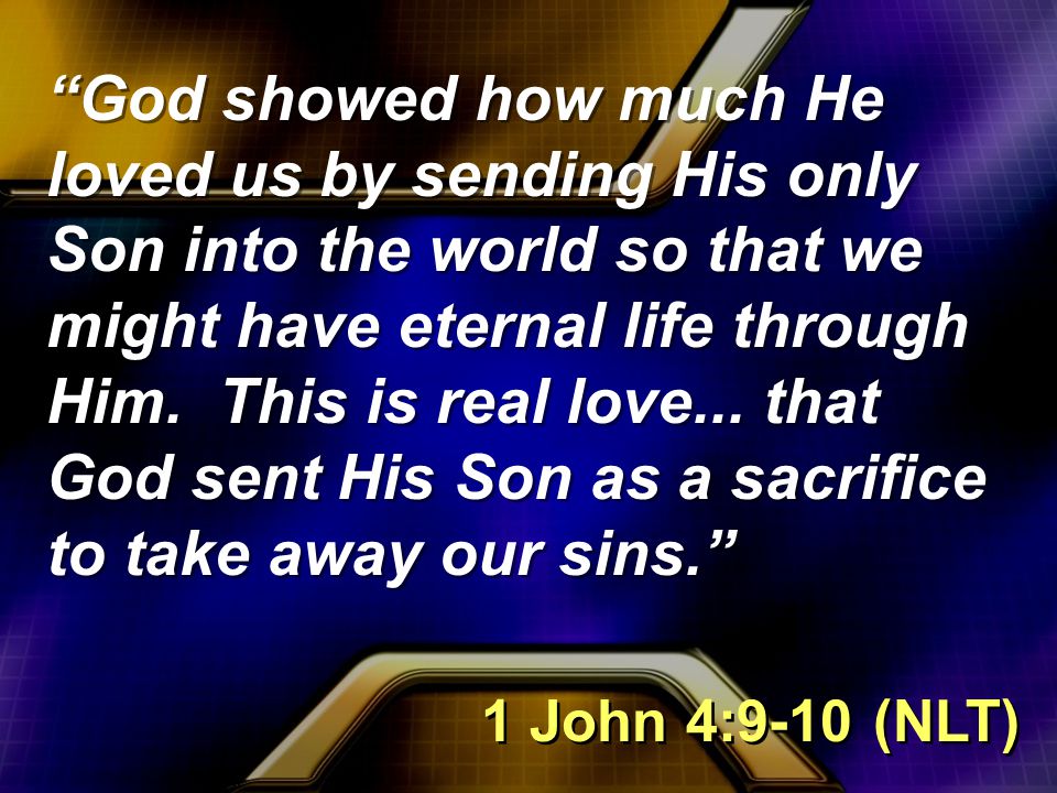 God showed how much He loved us by sending His only Son into the world so that we might have eternal life through Him.