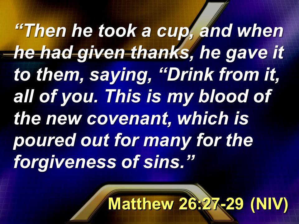 Then he took a cup, and when he had given thanks, he gave it to them, saying, Drink from it, all of you.
