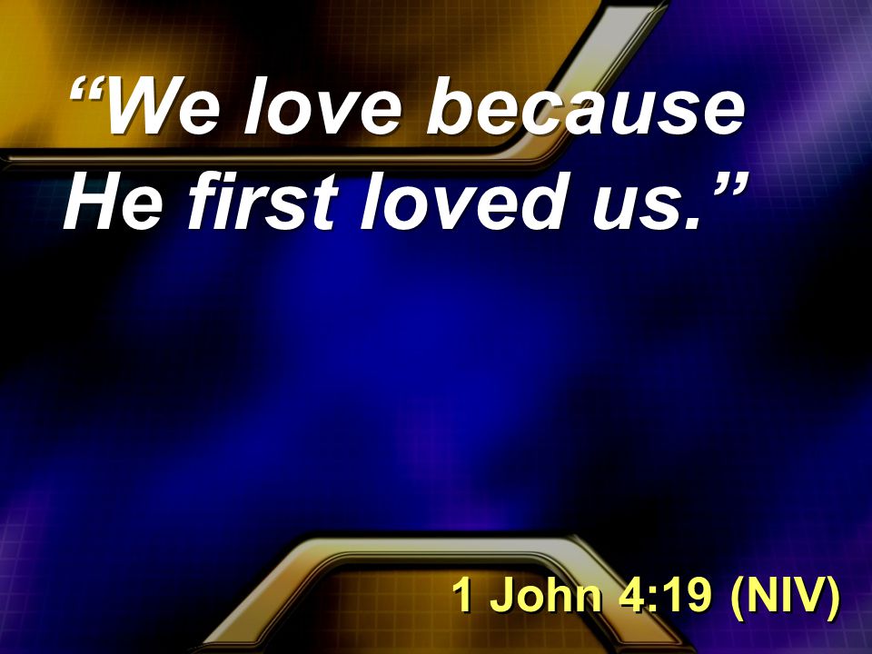 We love because He first loved us. 1 John 4:19 (NIV)