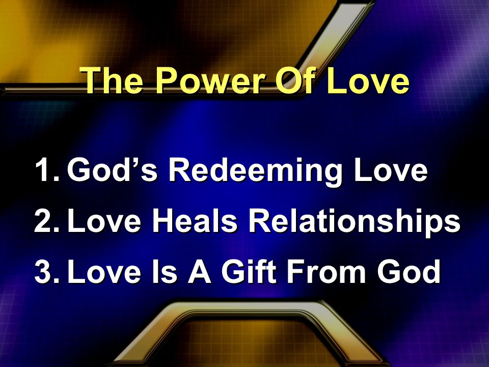 The Power Of Love 1.God’s Redeeming Love 2.Love Heals Relationships 3.Love Is A Gift From God 1.God’s Redeeming Love 2.Love Heals Relationships 3.Love Is A Gift From God