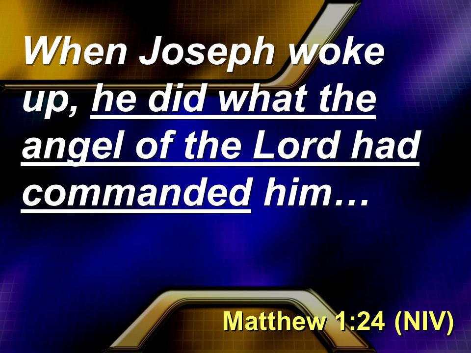 When Joseph woke up, he did what the angel of the Lord had commanded him… Matthew 1:24 (NIV)