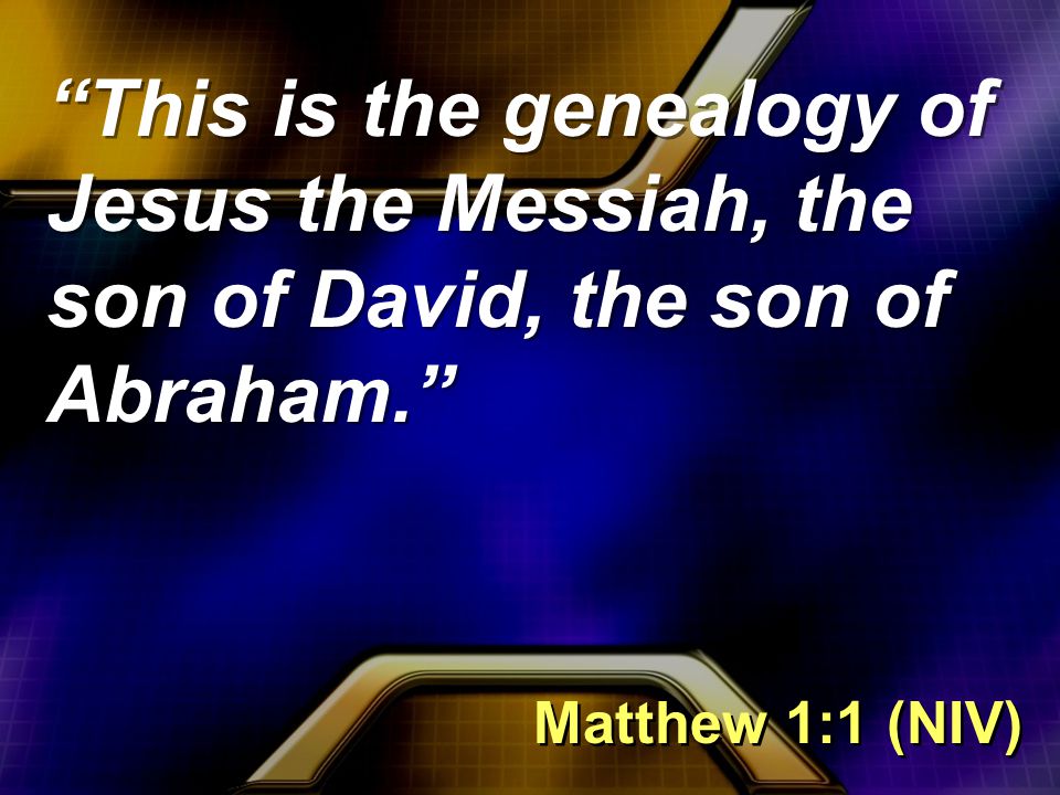 This is the genealogy of Jesus the Messiah, the son of David, the son of Abraham. Matthew 1:1 (NIV)