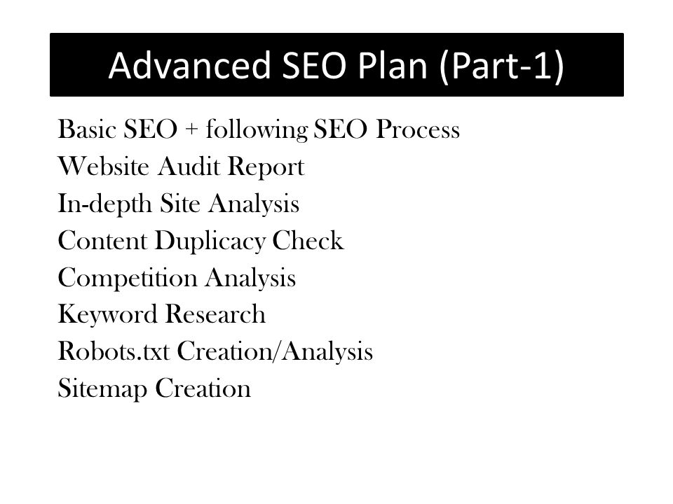 Advanced SEO Plan (Part-1) Basic SEO + following SEO Process Website Audit Report In-depth Site Analysis Content Duplicacy Check Competition Analysis Keyword Research Robots.txt Creation/Analysis Sitemap Creation