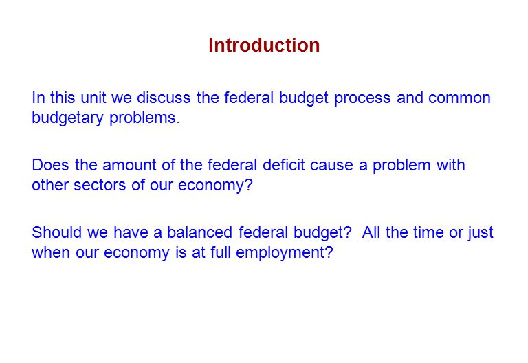 Introduction In this unit we discuss the federal budget process and common budgetary problems.