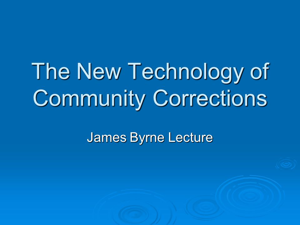 The New Technology of Community Corrections James Byrne Lecture