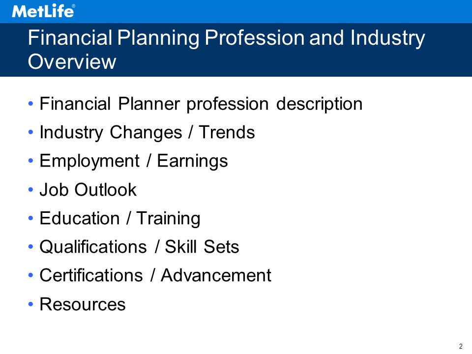 2 Financial Planning Profession and Industry Overview Financial Planner profession description Industry Changes / Trends Employment / Earnings Job Outlook Education / Training Qualifications / Skill Sets Certifications / Advancement Resources