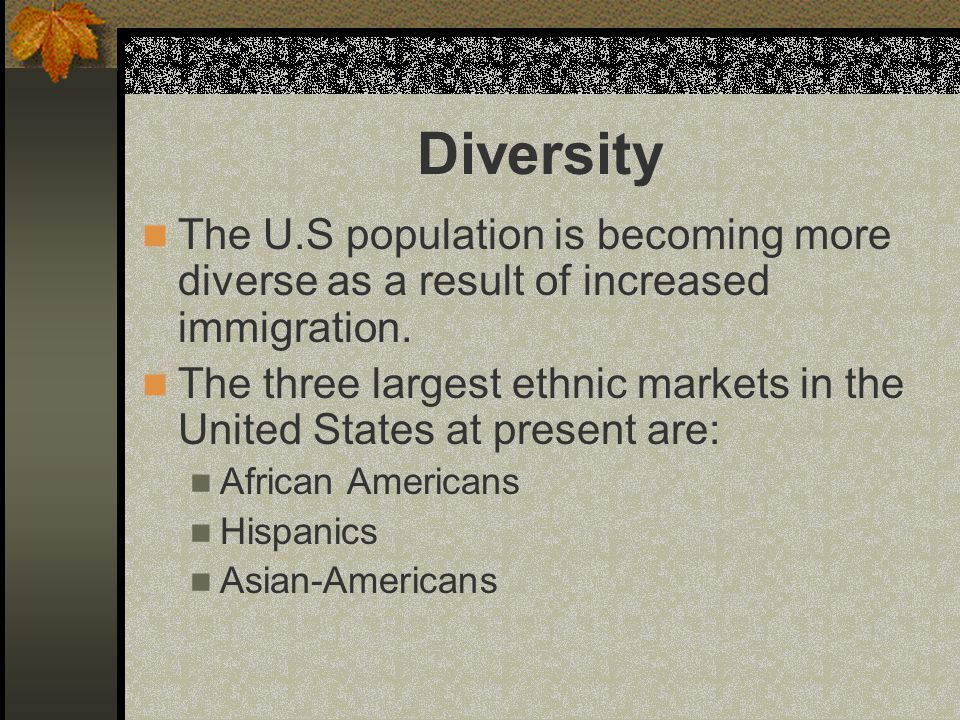 Diversity The U.S population is becoming more diverse as a result of increased immigration.