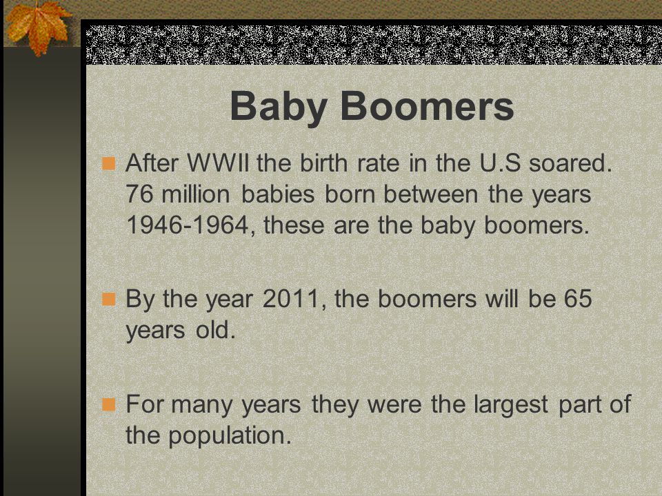 Baby Boomers After WWII the birth rate in the U.S soared.