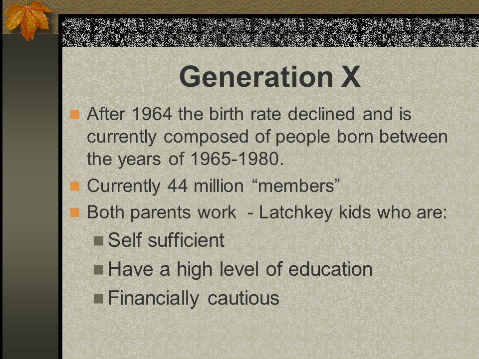 Generation X After 1964 the birth rate declined and is currently composed of people born between the years of