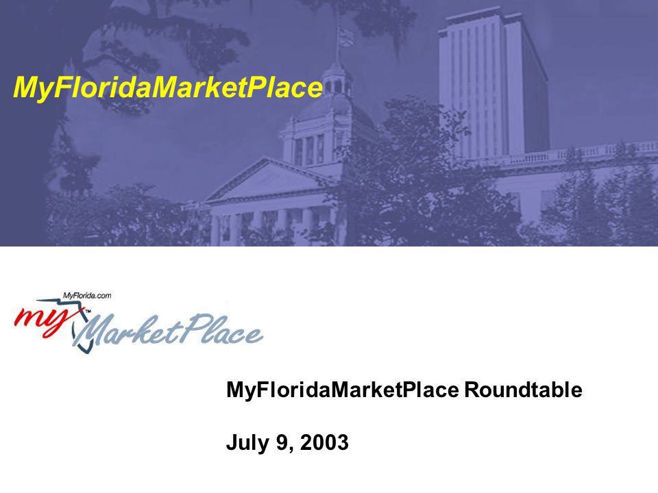 MyFloridaMarketPlace Roundtable July 9, 2003 MyFloridaMarketPlace