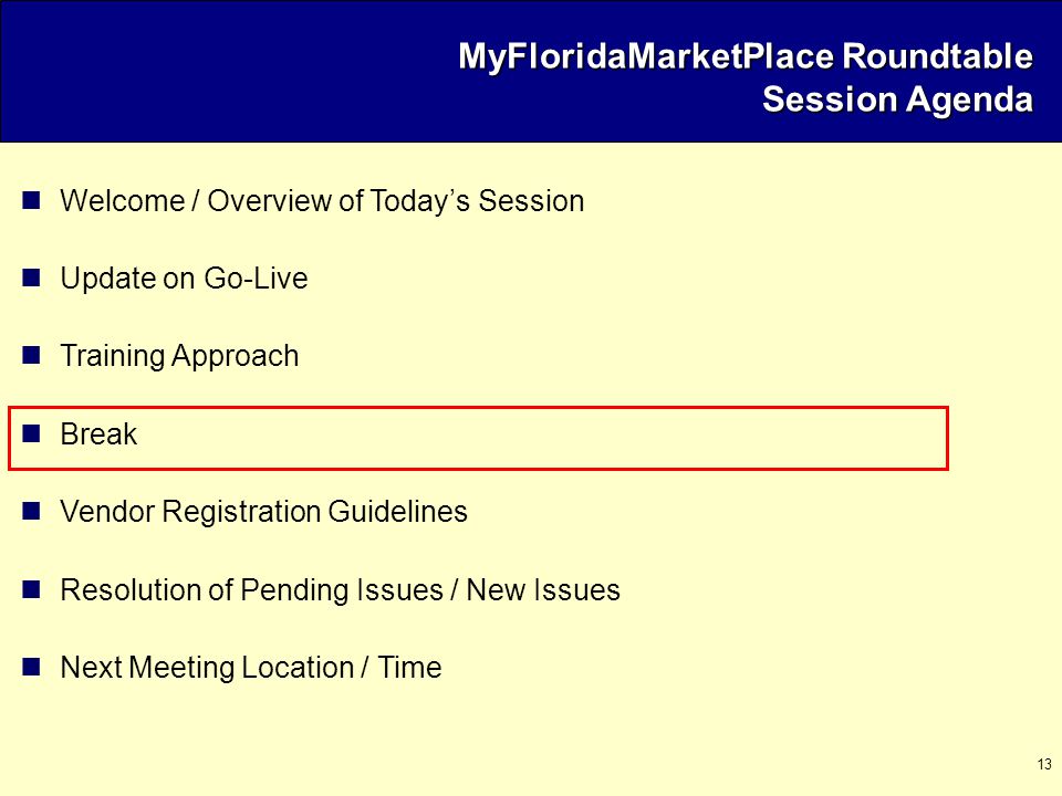 13 MyFloridaMarketPlace Roundtable Session Agenda Welcome / Overview of Today’s Session Update on Go-Live Training Approach Break Vendor Registration Guidelines Resolution of Pending Issues / New Issues Next Meeting Location / Time
