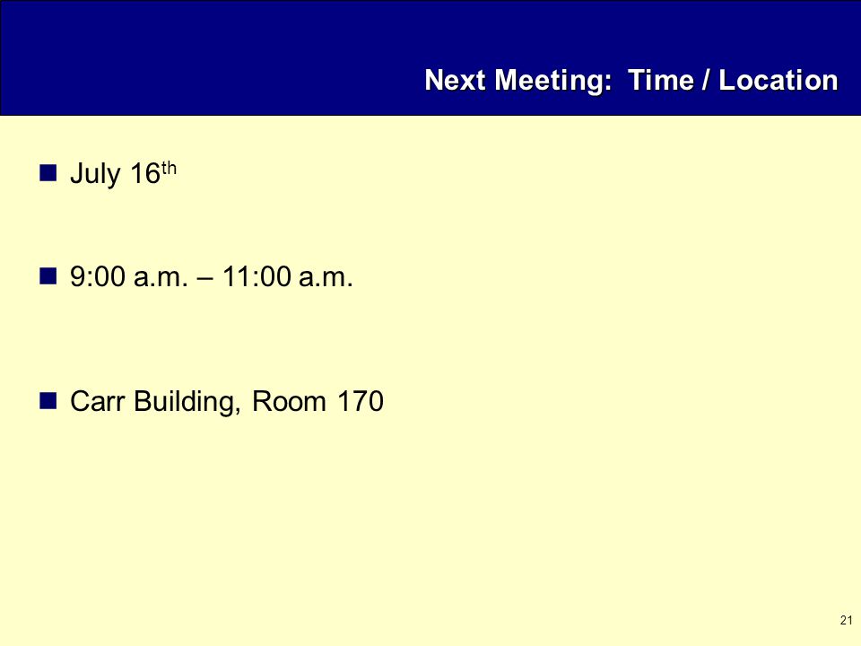 21 Next Meeting: Time / Location July 16 th 9:00 a.m. – 11:00 a.m. Carr Building, Room 170