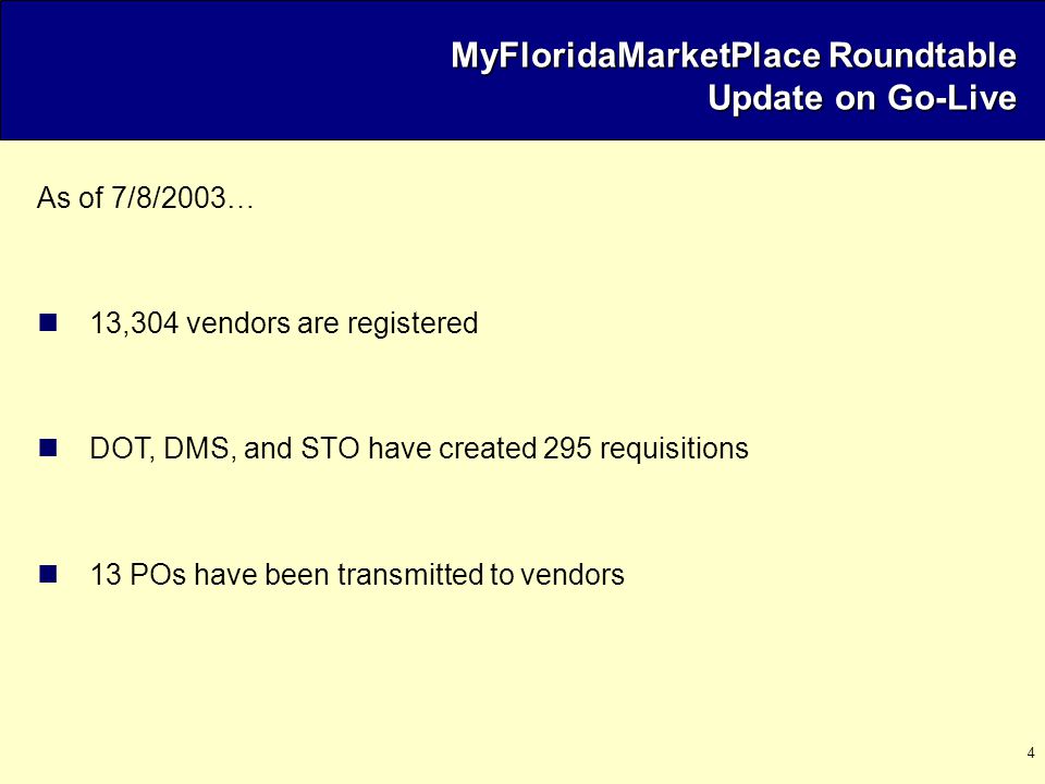 4 As of 7/8/2003… 13,304 vendors are registered DOT, DMS, and STO have created 295 requisitions 13 POs have been transmitted to vendors MyFloridaMarketPlace Roundtable Update on Go-Live