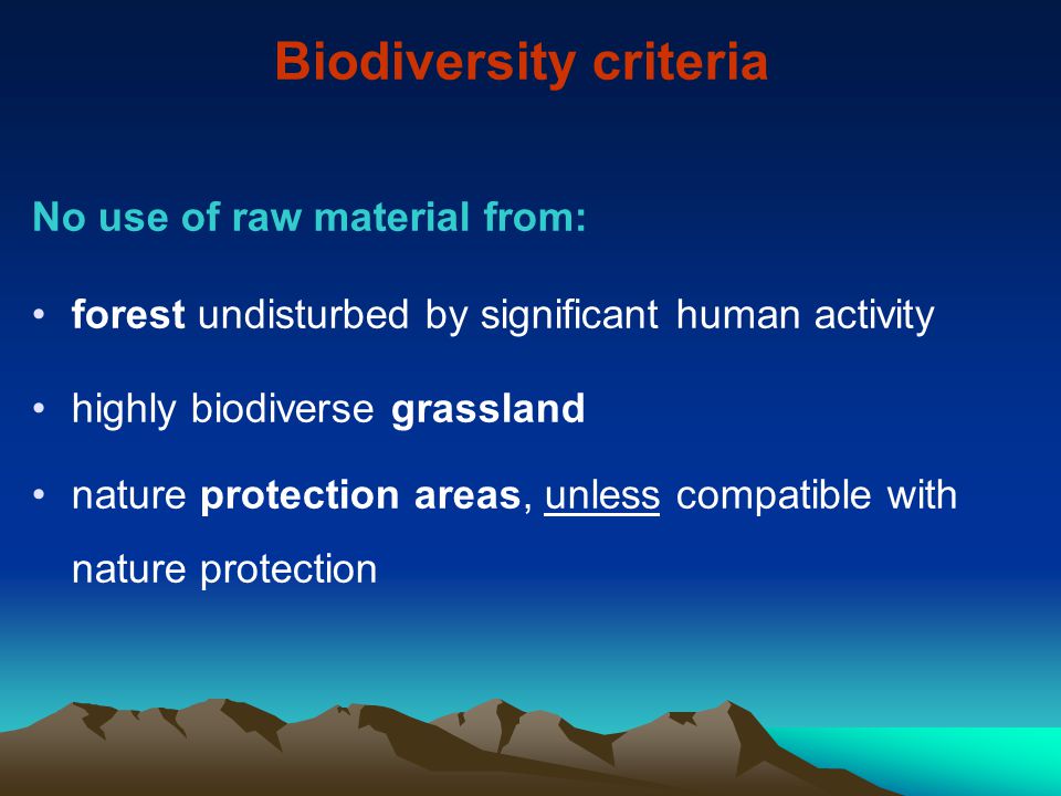 Biodiversity criteria No use of raw material from: forest undisturbed by significant human activity highly biodiverse grassland nature protection areas, unless compatible with nature protection