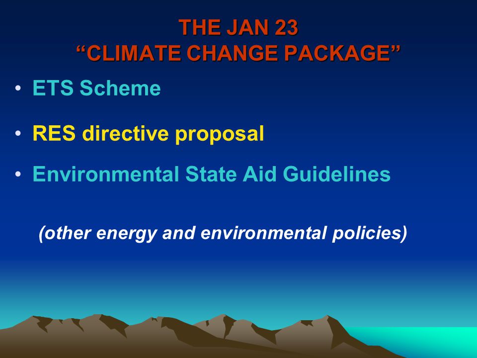THE JAN 23 CLIMATE CHANGE PACKAGE ETS Scheme RES directive proposal Environmental State Aid Guidelines (other energy and environmental policies)