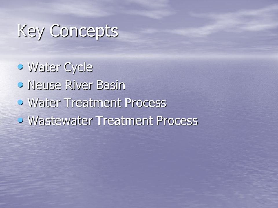Key Concepts Water Cycle Water Cycle Neuse River Basin Neuse River Basin Water Treatment Process Water Treatment Process Wastewater Treatment Process Wastewater Treatment Process