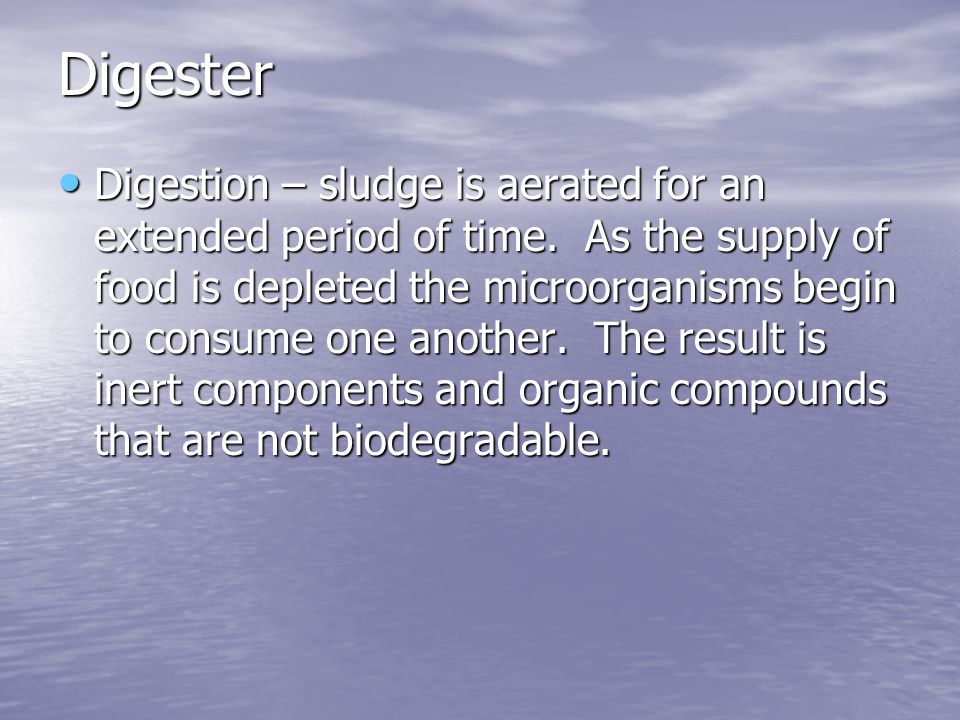Digester Digestion – sludge is aerated for an extended period of time.