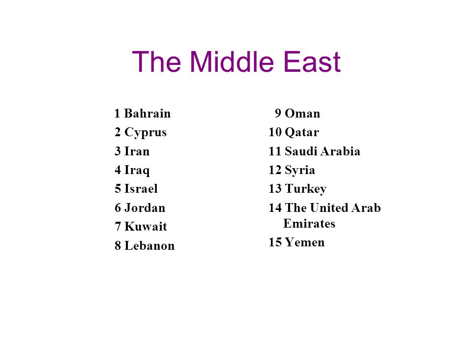 The Middle East 1 Bahrain 2 Cyprus 3 Iran 4 Iraq 5 Israel 6 Jordan 7 Kuwait 8 Lebanon 9 Oman 10 Qatar 11 Saudi Arabia 12 Syria 13 Turkey 14 The United Arab Emirates 15 Yemen