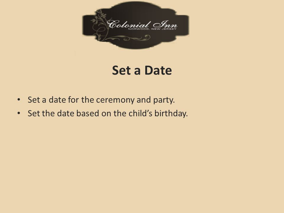 Set a Date Set a date for the ceremony and party. Set the date based on the child’s birthday.